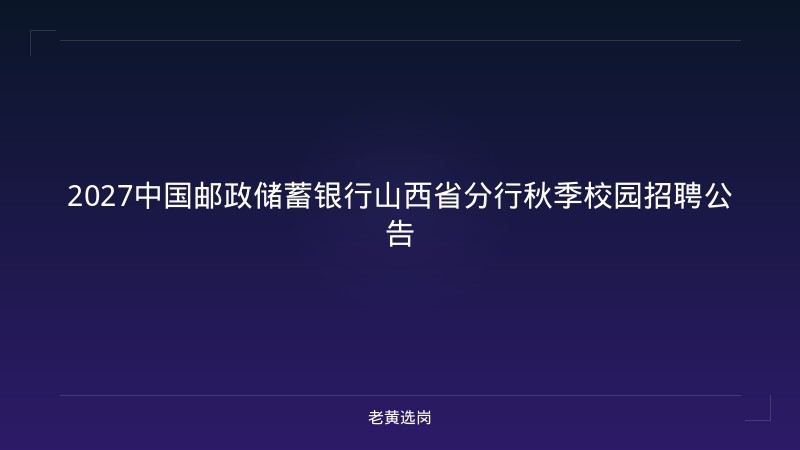 2027中国邮政储蓄银行山西省分行秋季校园招聘公告 - 老黄选岗
