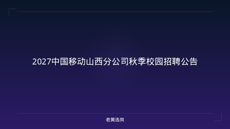 2027中国移动山西分公司秋季校园招聘公告 - 老黄选岗
