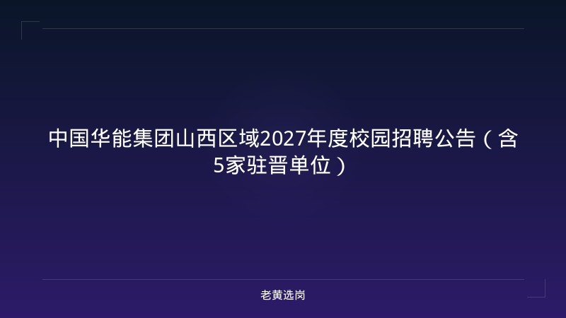 中国华能集团山西区域2027年度校园招聘公告（含5家驻晋单位） - 老黄选岗