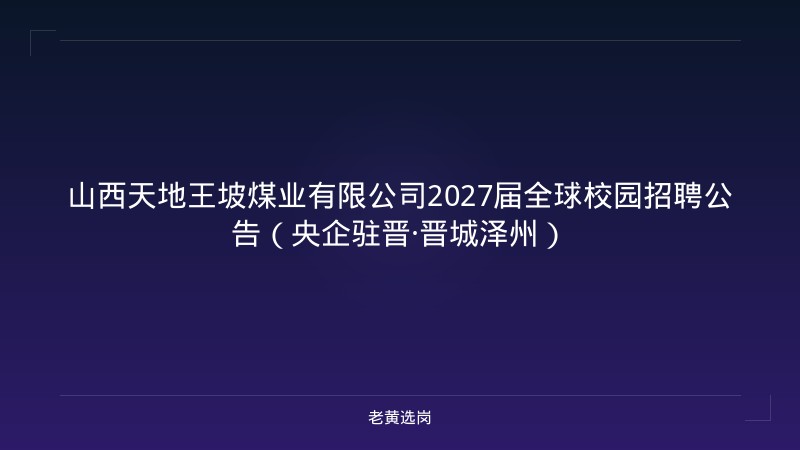 山西天地王坡煤业有限公司2027届全球校园招聘公告（央企驻晋·晋城泽州） - 老黄选岗