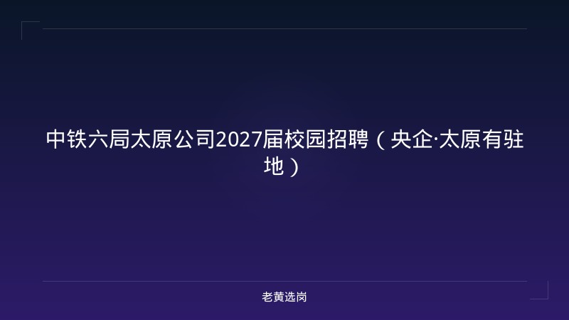 中铁六局太原公司2027届校园招聘（央企·太原有驻地） - 老黄选岗
