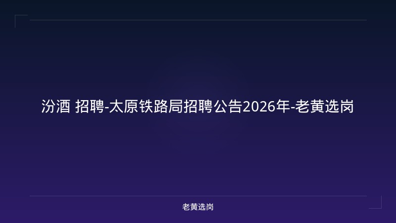 汾酒 招聘-太原铁路局招聘公告2026年-老黄选岗 - 老黄选岗