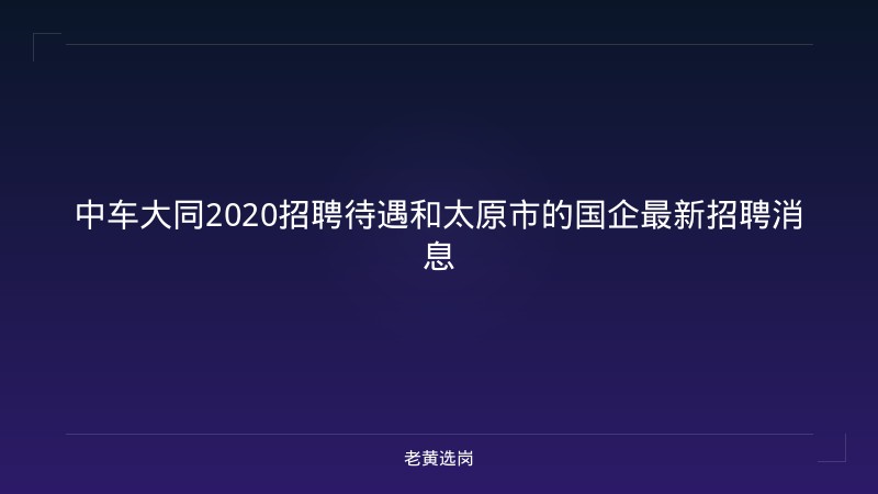 中车大同2020招聘待遇和太原市的国企最新招聘消息 - 老黄选岗