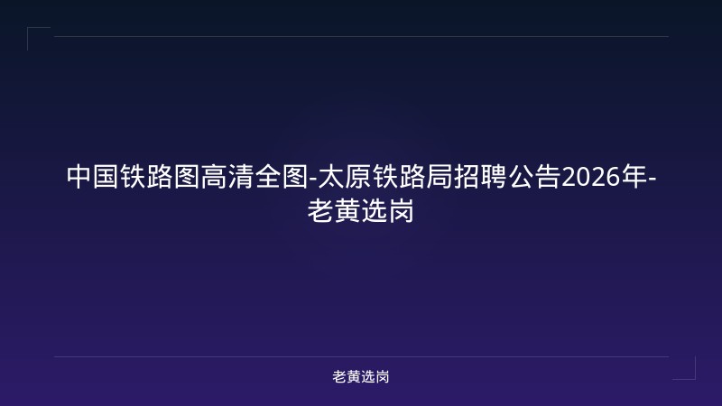 中国铁路图高清全图-太原铁路局招聘公告2026年-老黄选岗 - 老黄选岗