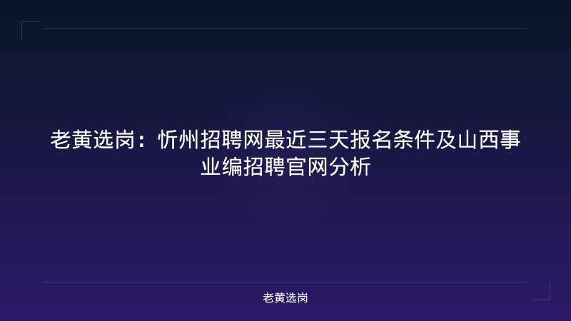 老黄选岗：忻州招聘网最近三天报名条件及山西事业编招聘官网分析 - 老黄选岗