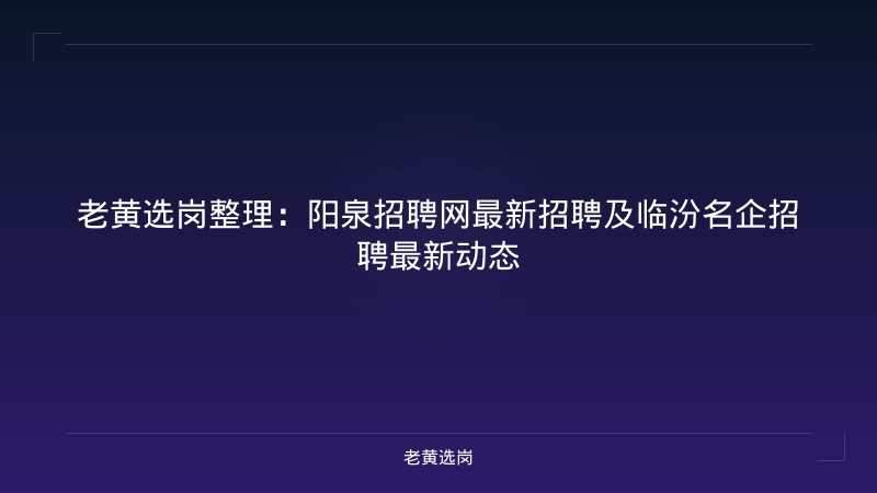 老黄选岗整理：阳泉招聘网最新招聘及临汾名企招聘最新动态 - 老黄选岗