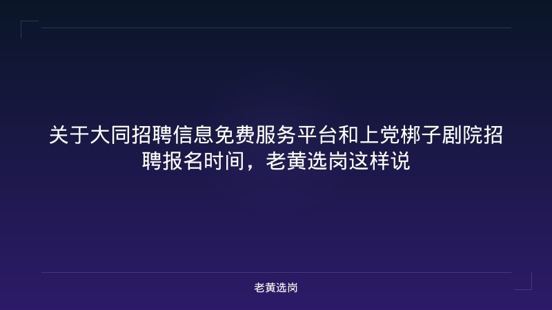 关于大同招聘信息免费服务平台和上党梆子剧院招聘报名时间，老黄选岗这样说 - 老黄选岗