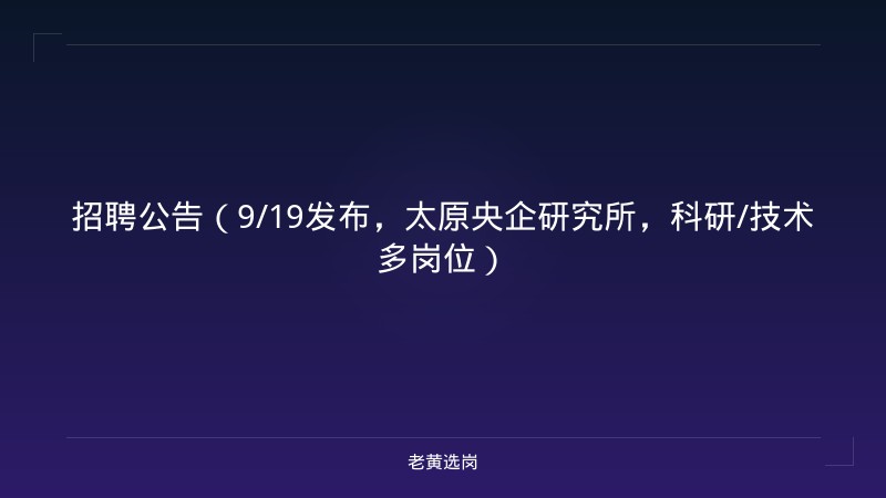 招聘公告（9/19发布，太原央企研究所，科研/技术多岗位） - 老黄选岗