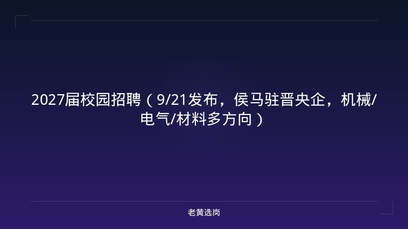 2027届校园招聘（9/21发布，侯马驻晋央企，机械/电气/材料多方向） - 老黄选岗