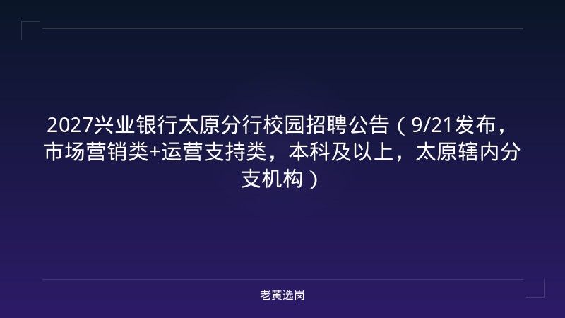 2027兴业银行太原分行校园招聘公告（9/21发布，市场营销类+运营支持类，本科及以上，太原辖内分支机构） - 老黄选岗