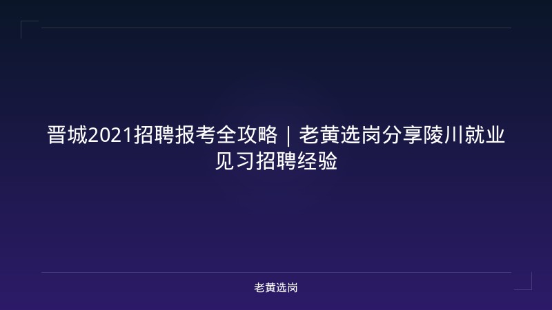 晋城2021招聘报考全攻略｜老黄选岗分享陵川就业见习招聘经验 - 老黄选岗