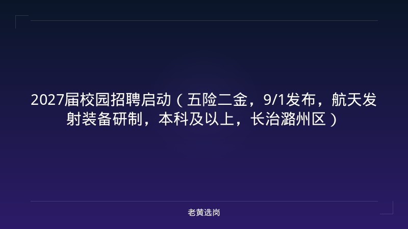 2027届校园招聘启动（五险二金，9/1发布，航天发射装备研制，本科及以上，长治潞州区） - 老黄选岗