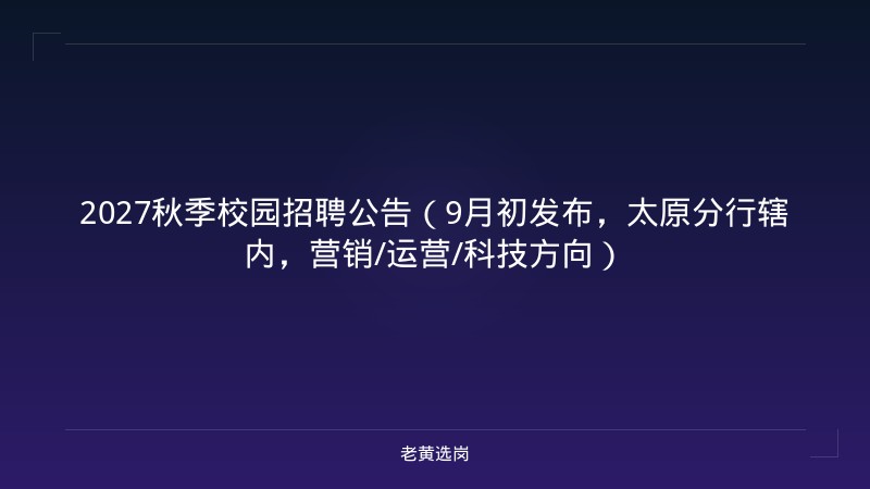 2027秋季校园招聘公告（9月初发布，太原分行辖内，营销/运营/科技方向） - 老黄选岗