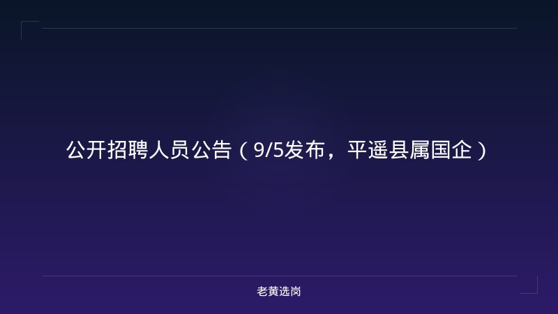 公开招聘人员公告（9/5发布，平遥县属国企） - 老黄选岗