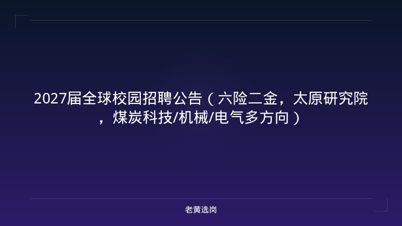 2027届全球校园招聘公告（六险二金，太原研究院，煤炭科技/机械/电气多方向） - 老黄选岗