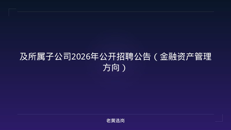 及所属子公司2026年公开招聘公告（金融资产管理方向） - 老黄选岗