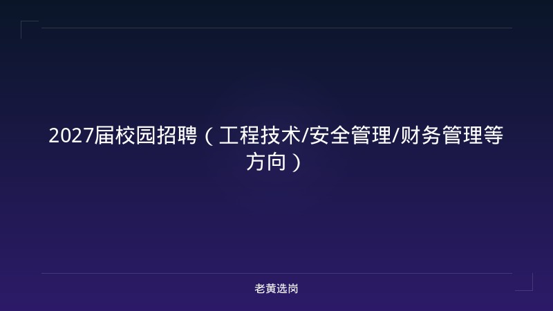 2027届校园招聘（工程技术/安全管理/财务管理等方向） - 老黄选岗