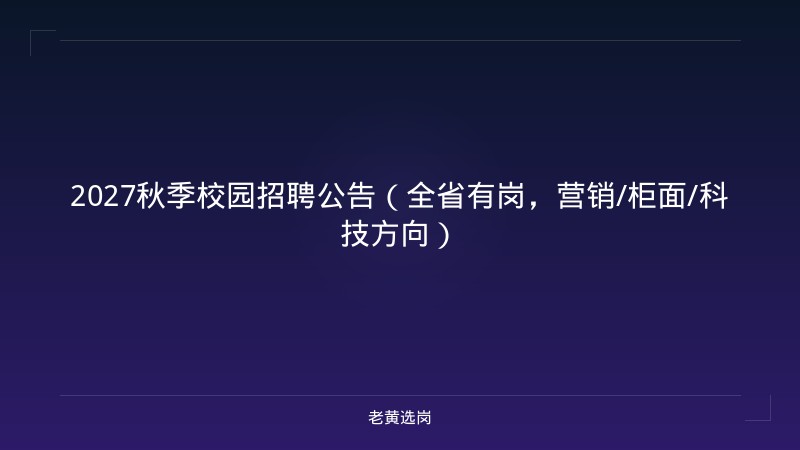 2027秋季校园招聘公告（全省有岗，营销/柜面/科技方向） - 老黄选岗