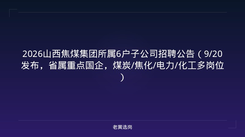 2026山西焦煤集团所属6户子公司招聘公告（9/20发布，省属重点国企，煤炭/焦化/电力/化工多岗位） - 老黄选岗