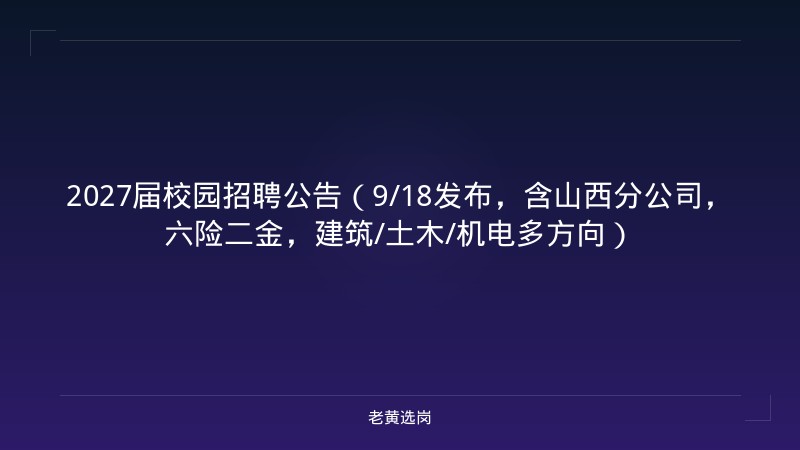 2027届校园招聘公告（9/18发布，含山西分公司，六险二金，建筑/土木/机电多方向） - 老黄选岗