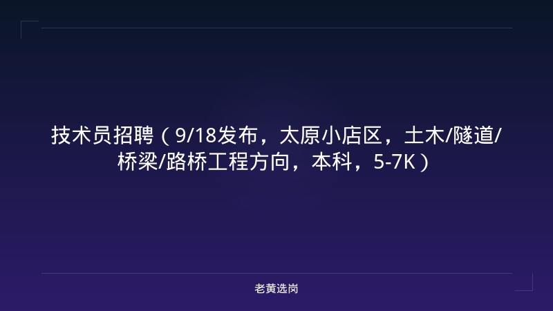 技术员招聘（9/18发布，太原小店区，土木/隧道/桥梁/路桥工程方向，本科，5-7K） - 老黄选岗