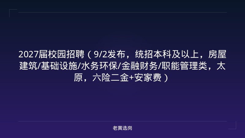 2027届校园招聘(9/2发布,统招本科及以上,房屋建筑/基础设施/水务环保/金融财务/职能管理类,太原,六险二金+安家费) - 老黄选岗