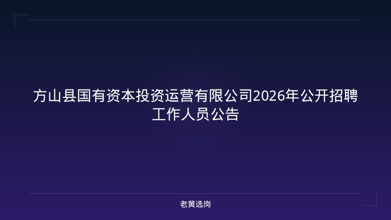 方山县国有资本投资运营有限公司2026年公开招聘工作人员公告 - 老黄选岗