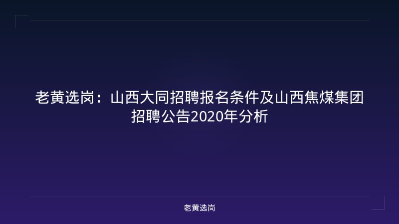 老黄选岗：山西大同招聘报名条件及山西焦煤集团招聘公告2020年分析 - 老黄选岗