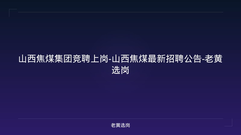 山西焦煤集团竞聘上岗-山西焦煤最新招聘公告-老黄选岗 - 老黄选岗
