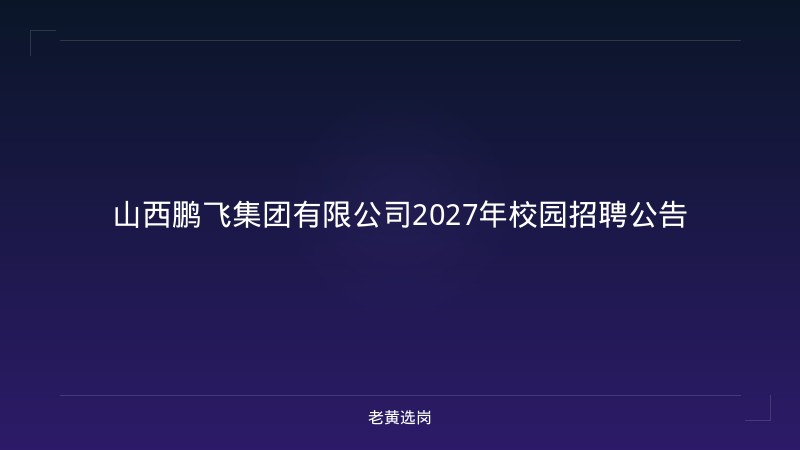 山西鹏飞集团有限公司2027年校园招聘公告 - 老黄选岗