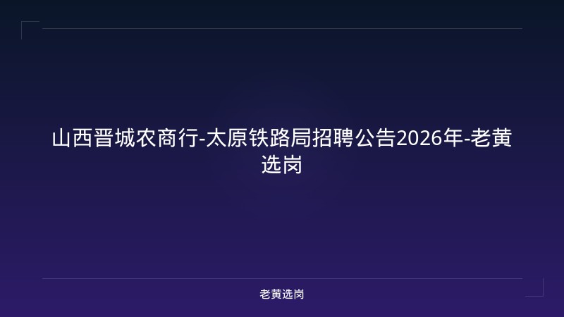 山西晋城农商行-太原铁路局招聘公告2026年-老黄选岗 - 老黄选岗