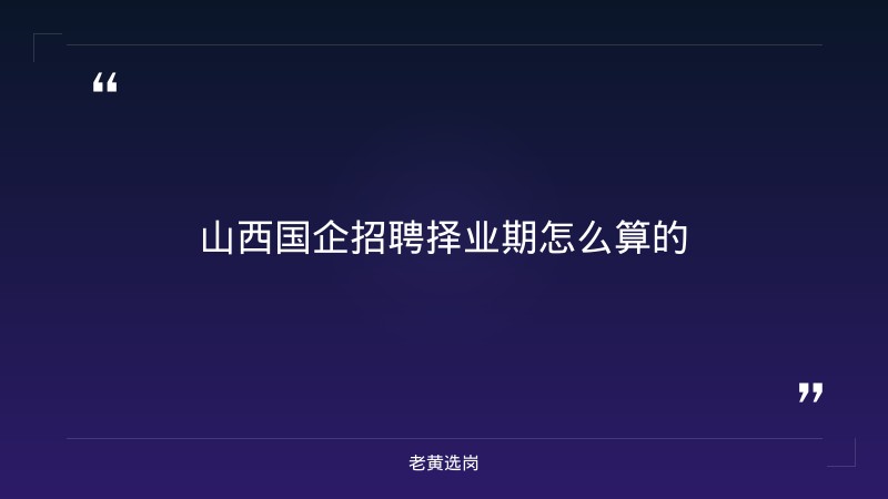 山西国企招聘择业期怎么算的-太原铁路局招聘公告2026年-老黄选岗 - 章节