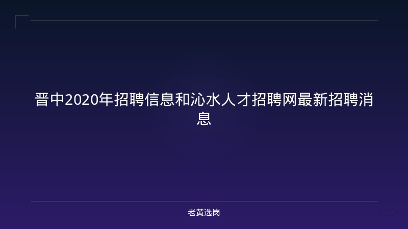 晋中2020年招聘信息和沁水人才招聘网最新招聘消息 - 老黄选岗
