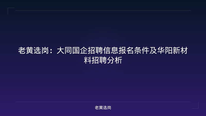 老黄选岗：大同国企招聘信息报名条件及华阳新材料招聘分析 - 老黄选岗