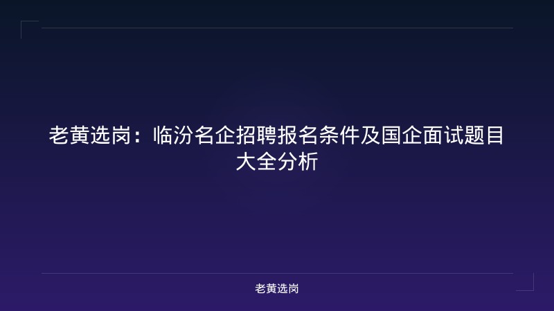 老黄选岗：临汾名企招聘报名条件及国企面试题目大全分析 - 老黄选岗
