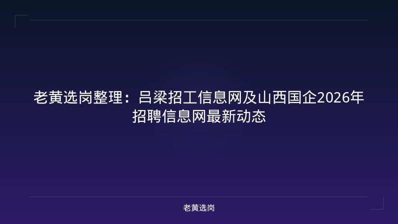 老黄选岗整理：吕梁招工信息网及山西国企2026年招聘信息网最新动态 - 老黄选岗