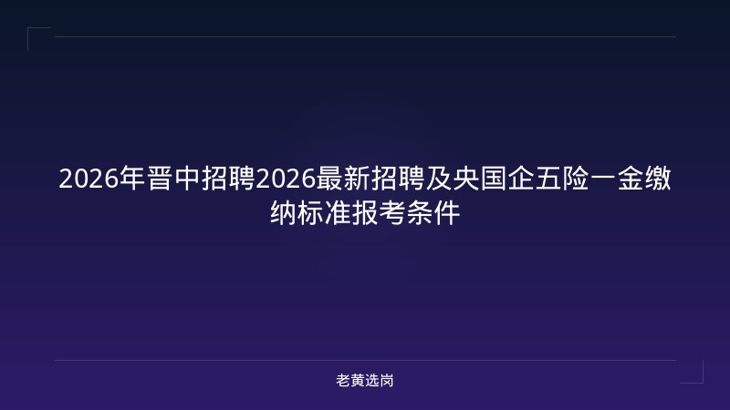 2026年晋中招聘2026最新招聘及央国企五险一金缴纳标准报考条件 - 老黄选岗