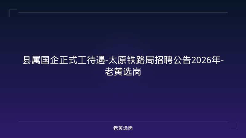 县属国企正式工待遇-太原铁路局招聘公告2026年-老黄选岗 - 老黄选岗
