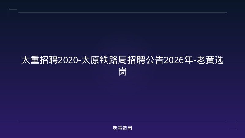 太重招聘2020-太原铁路局招聘公告2026年-老黄选岗 - 老黄选岗