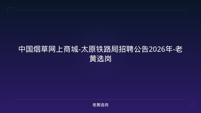 中国烟草网上商城-太原铁路局招聘公告2026年-老黄选岗 - 老黄选岗