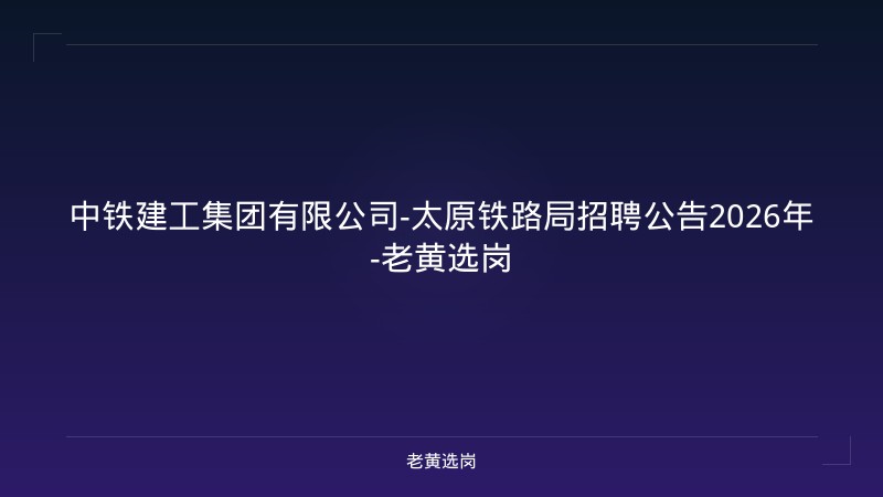 中铁建工集团有限公司-太原铁路局招聘公告2026年-老黄选岗 - 老黄选岗