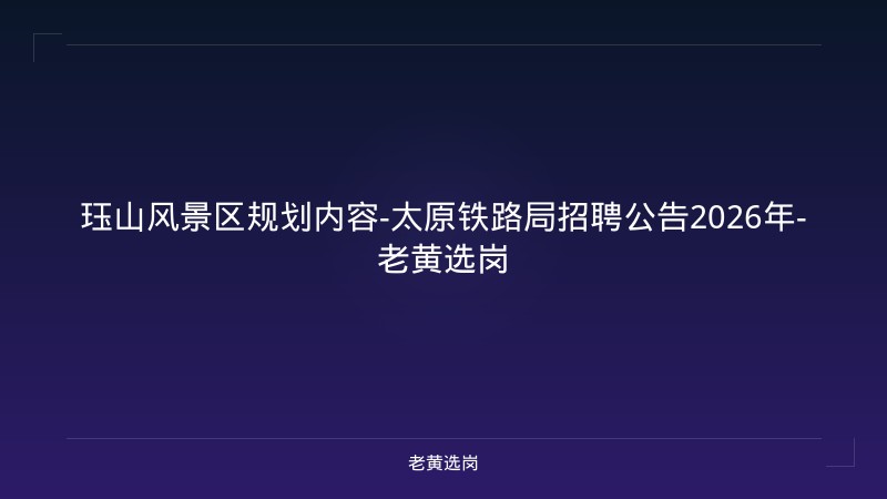 珏山风景区规划内容-太原铁路局招聘公告2026年-老黄选岗 - 老黄选岗