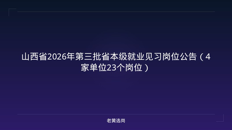 山西省2026年第三批省本级就业见习岗位公告（4家单位23个岗位） - 老黄选岗