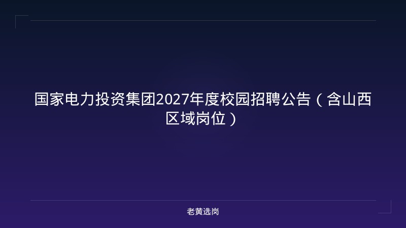 国家电力投资集团2027年度校园招聘公告（含山西区域岗位） - 老黄选岗