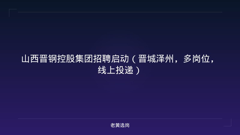 山西晋钢控股集团招聘启动（晋城泽州，多岗位，线上投递） - 老黄选岗