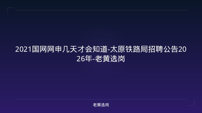 2021国网网申几天才会知道-太原铁路局招聘公告2026年-老黄选岗 - 老黄选岗