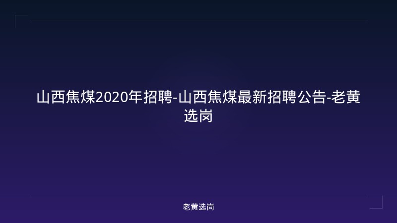 山西焦煤2020年招聘-山西焦煤最新招聘公告-老黄选岗 - 老黄选岗