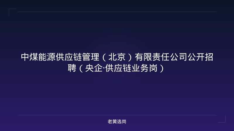 中煤能源供应链管理（北京）有限责任公司公开招聘（央企·供应链业务岗） - 老黄选岗