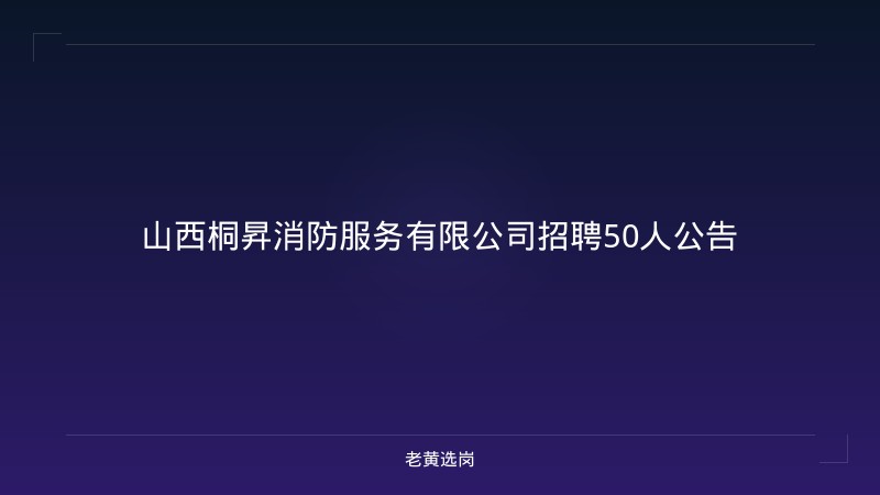 山西桐昇消防服务有限公司招聘50人公告 - 老黄选岗