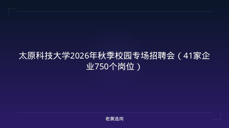 太原科技大学2026年秋季校园专场招聘会（41家企业750个岗位） - 老黄选岗